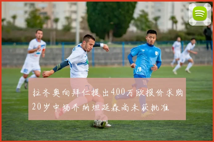 拉齐奥向拜仁提出400万欧报价求购20岁中场乔纳坦延森尚未获批准