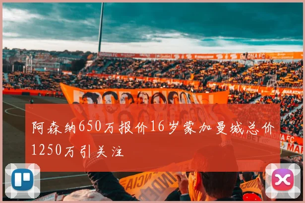 阿森纳650万报价16岁蒙加曼城总价1250万引关注