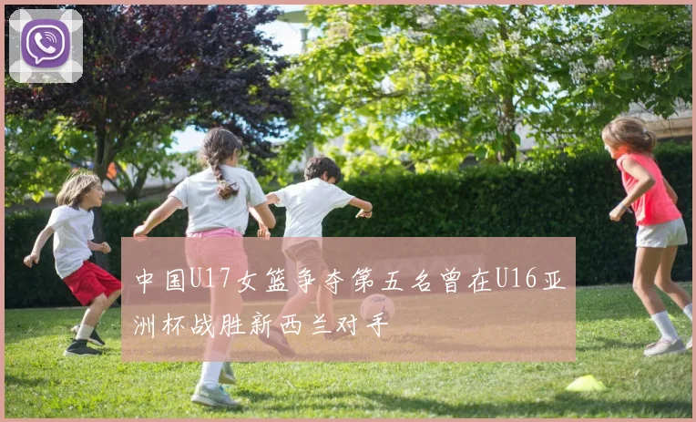中国U17女篮争夺第五名曾在U16亚洲杯战胜新西兰对手